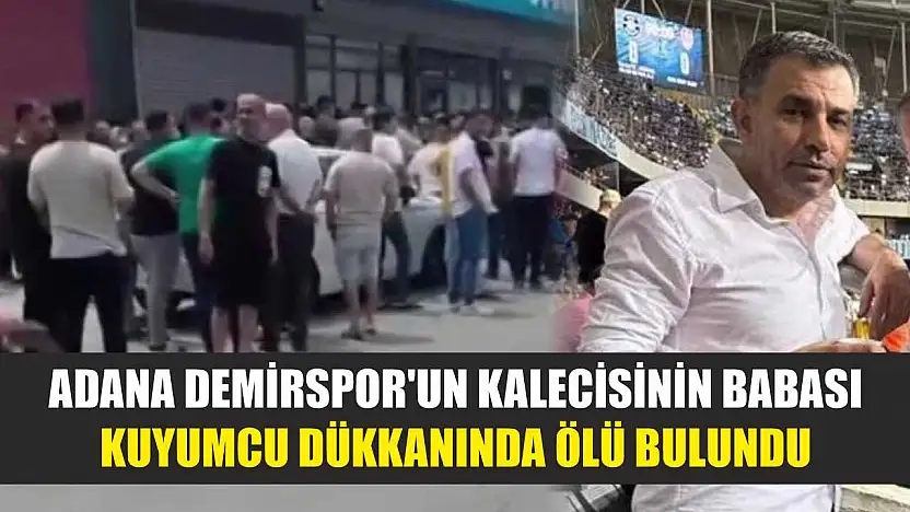 Adana Demirspor'un kalecisinin babası kuyumcu dükkanında ölü bulundu