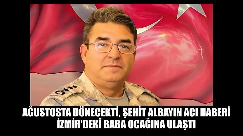 Ağustosta dönecekti, şehit albayın acı haberi İzmir'deki baba ocağına ulaştı