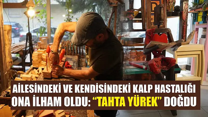 Ailesindeki ve kendisindeki kalp hastalığı ona ilham oldu: 'Tahta Yürek' doğdu