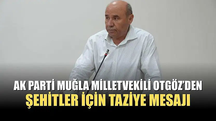 AK Parti Muğla Milletvekili Otgöz'den Şehitler İçin Taziye Mesajı