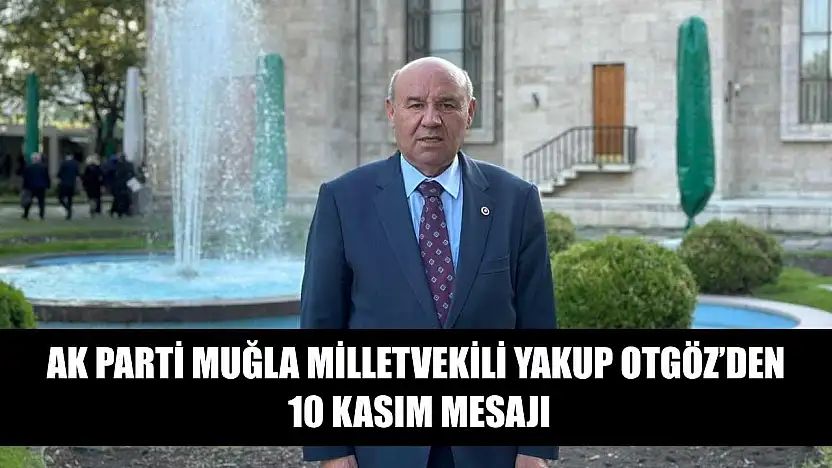 AK Parti Muğla Milletvekili Yakup Otgöz'den 10 Kasım Mesajı