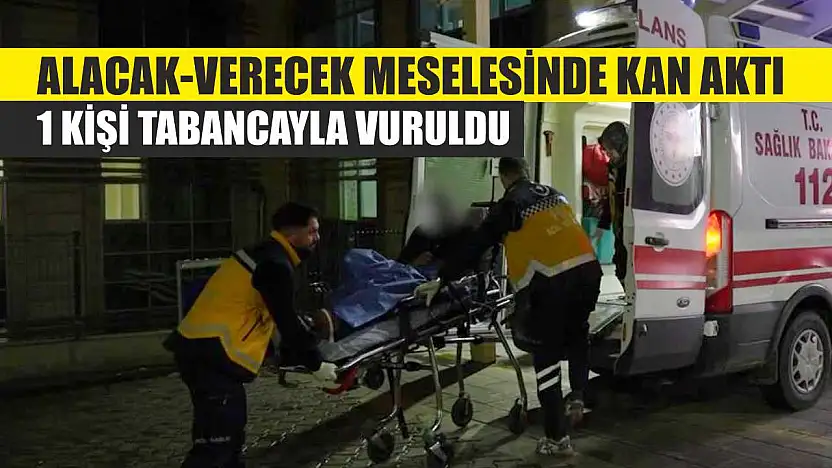 Alacak-verecek meselesinde kan aktı: 1 kişi tabancayla vuruldu