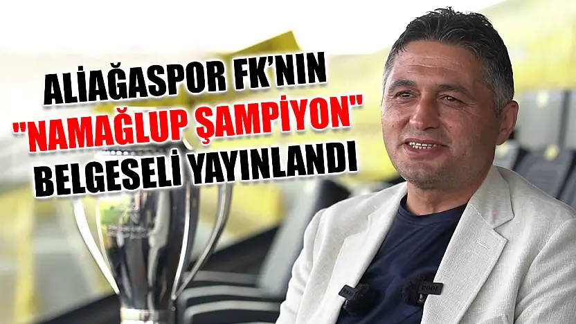 Aliağaspor FK'nın 'Namağlup Şampiyon' belgeseli yayınlandı