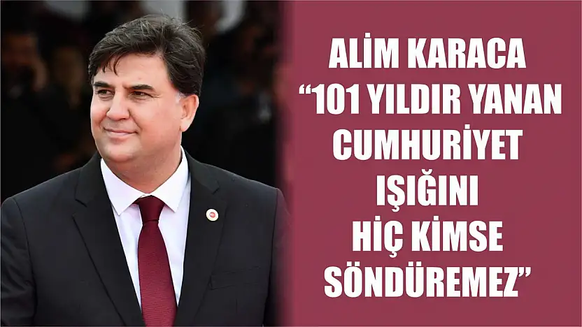 Alim Karaca : '101 Yıldır Yanan Cumhuriyet Işığını Hiç Kimse Söndüremez'