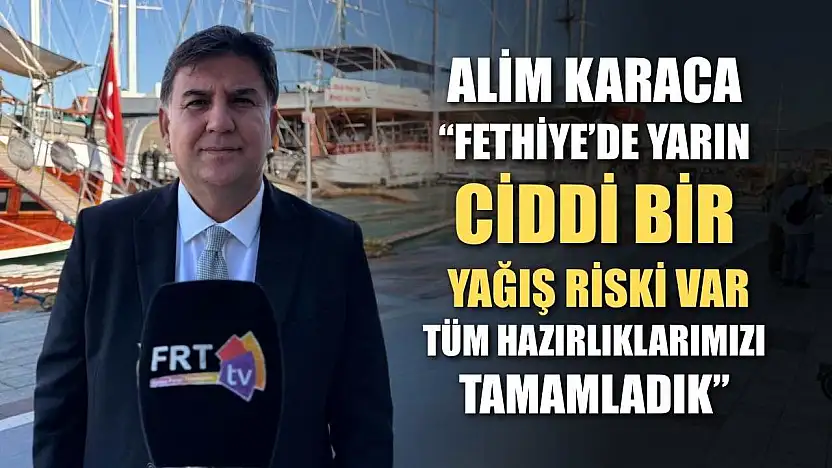 Alim Karaca: 'Fethiye'de yarın ciddi bir yağış riski var, tüm hazırlıklarımızı tamamladık'