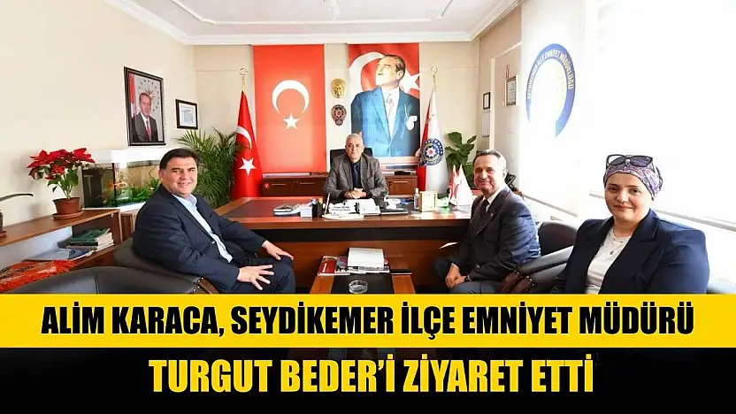 Alim Karaca, Seydikemer İlçe Emniyet Müdürü Turgut Beder'i Ziyaret Etti