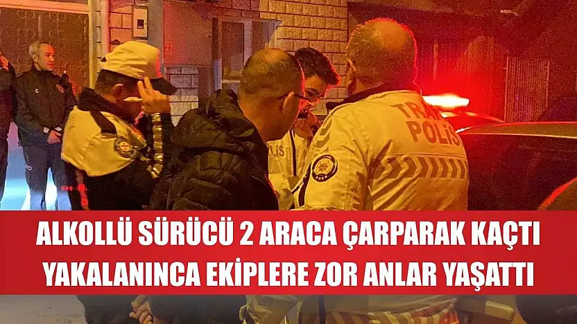 Alkollü sürücü 2 araca çarparak kaçtı, yakalanınca ekiplere zor anlar yaşattı