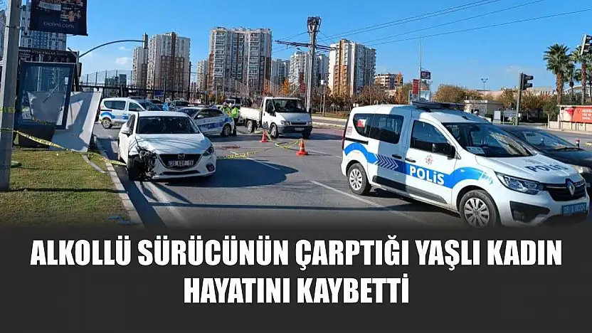 Alkollü sürücünün çarptığı yaşlı kadın hayatını kaybetti