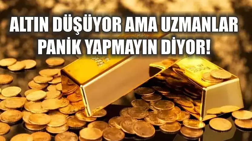 Altın düşüyor ama uzmanlar panik yapmayın diyor!