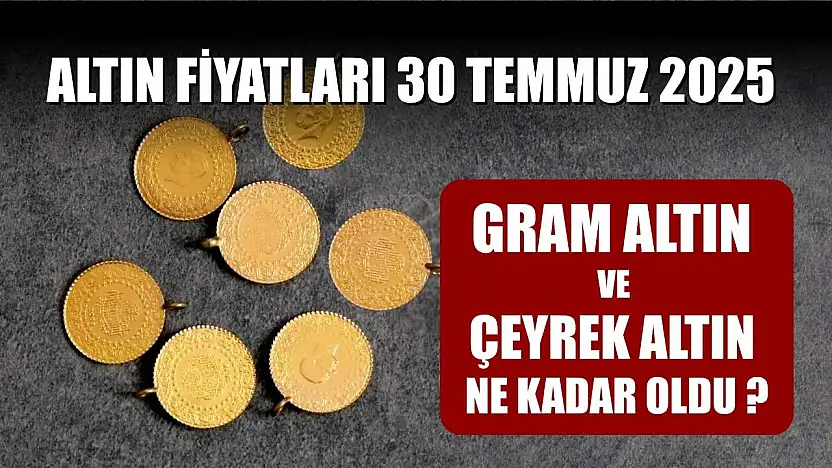 Altın fiyatları 30 Temmuz 2025: Gram altın ve çeyrek altın ne kadar oldu