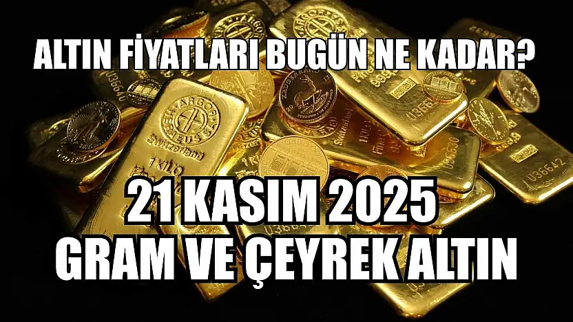 Altın Fiyatları Bugün Ne Kadar? 21 Kasım 2025 Gram ve Çeyrek Altın