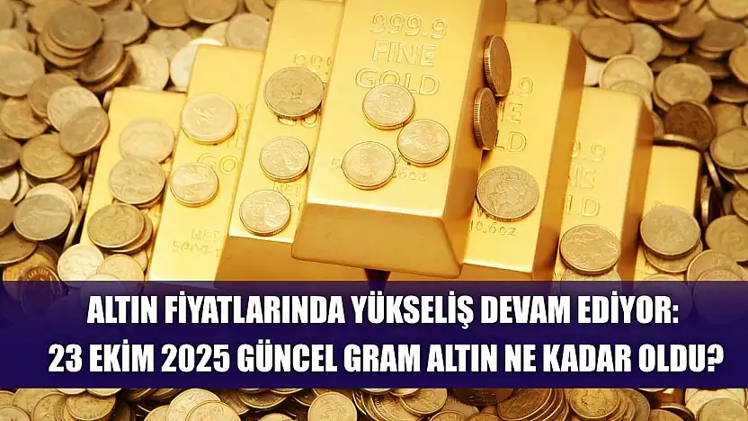 Altın Fiyatlarında Yükseliş Devam Ediyor: 23 Ekim 2025 Güncel Gram Altın Ne Kadar Oldu?