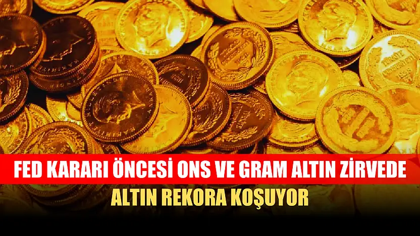 Altın Rekora Koşuyor: Fed Kararı Öncesi Ons ve Gram Altın Zirvede
