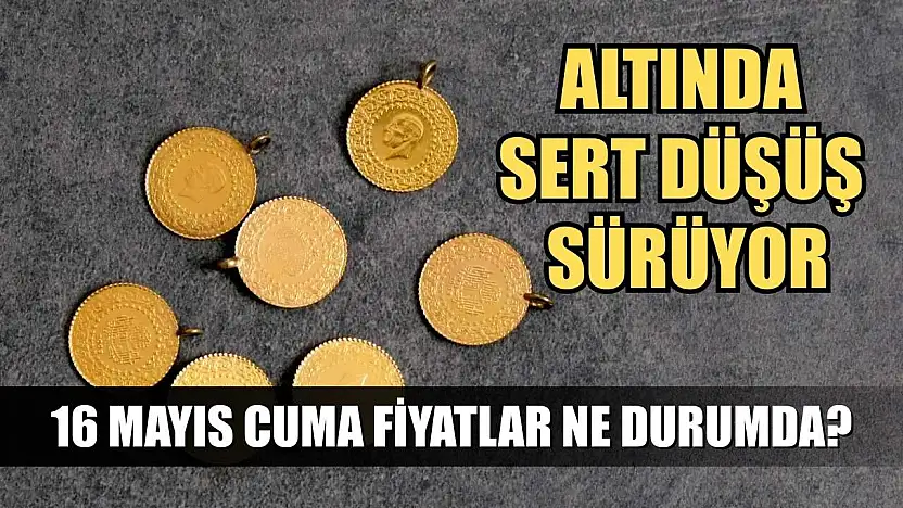 Altında sert düşüş sürüyor: 16 Mayıs Cuma fiyatlar ne durumda?