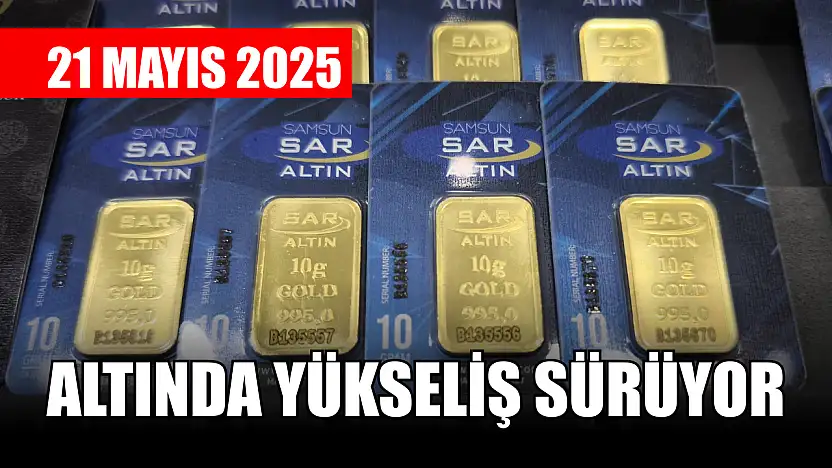 Altında yükseliş sürüyor 21 Mayıs 2025