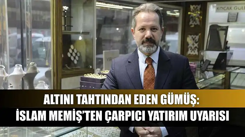Altını Tahtından Eden Gümüş: İslam Memiş'ten Çarpıcı Yatırım Uyarısı