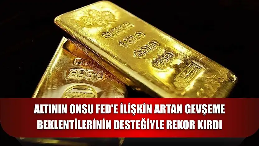 Altının onsu Fed'e ilişkin artan gevşeme beklentilerinin desteğiyle rekor kırdı