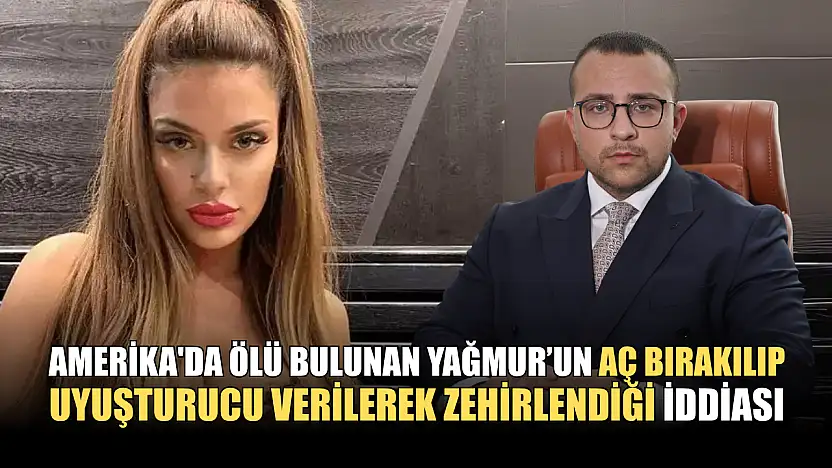 Amerika'da ölü bulunan Yağmur, aç bırakılıp uyuşturucu verilerek zehirlendi iddiası