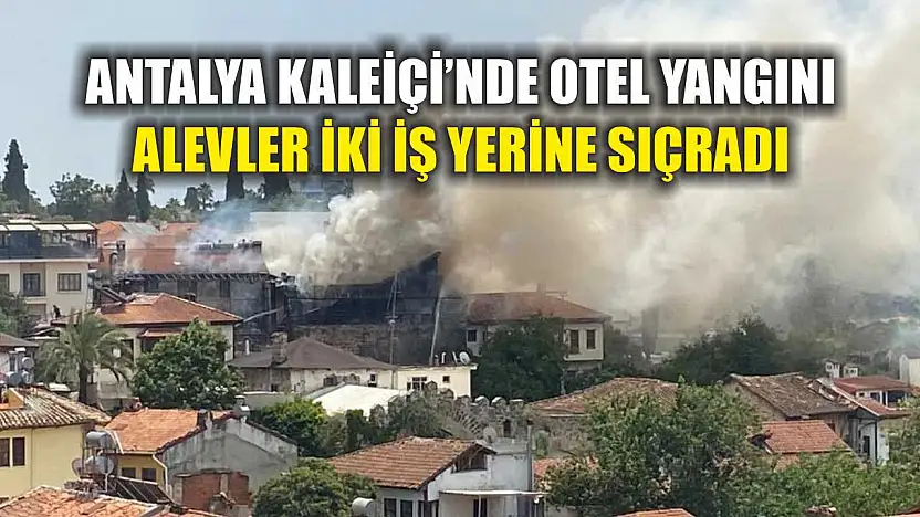 Antalya Kaleiçi'nde Otel Yangını: Alevler İki İş Yerine Sıçradı