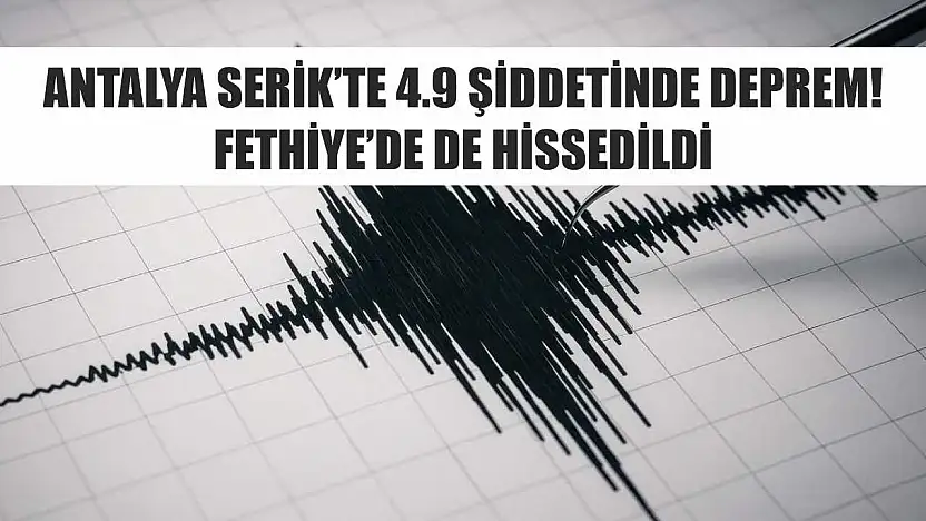 Antalya Serik'te 4.9 şiddetinde deprem! Fethiye'de de hissedildi