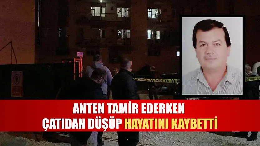 Anten tamir ederken çatıdan düşüp hayatını kaybetti