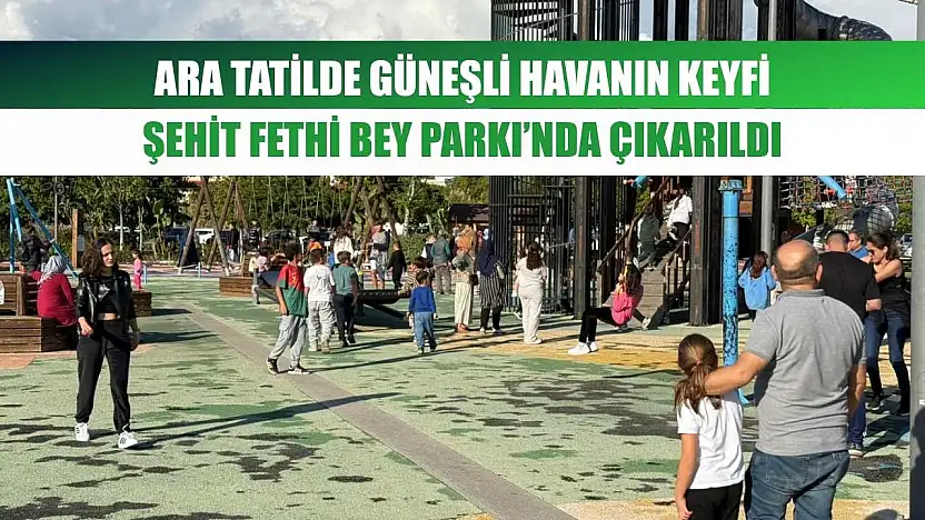 Ara Tatilde Güneşli Havanın Keyfi Şehit Fethi Bey Parkı'nda Çıkarıldı