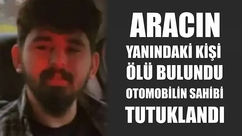 Aracın yanındaki kişi ölü bulundu, otomobilin sahibi tutuklandı