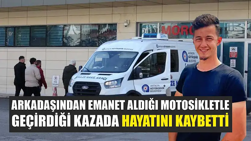 Arkadaşından emanet aldığı motosikletle geçirdiği kazada hayatını kaybetti