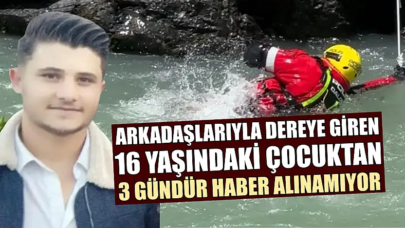 Arkadaşlarıyla dereye giren 16 yaşındaki çocuktan 3 gündür haber alınamıyor