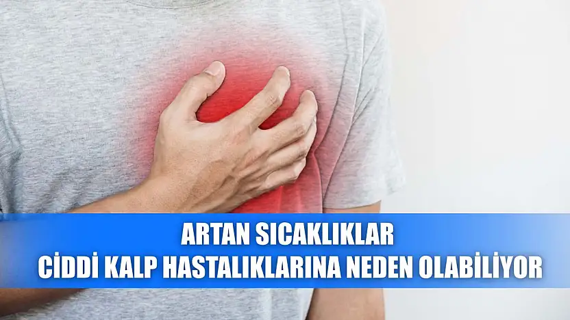 Artan sıcaklıklar ciddi kalp hastalıklarına neden olabiliyor