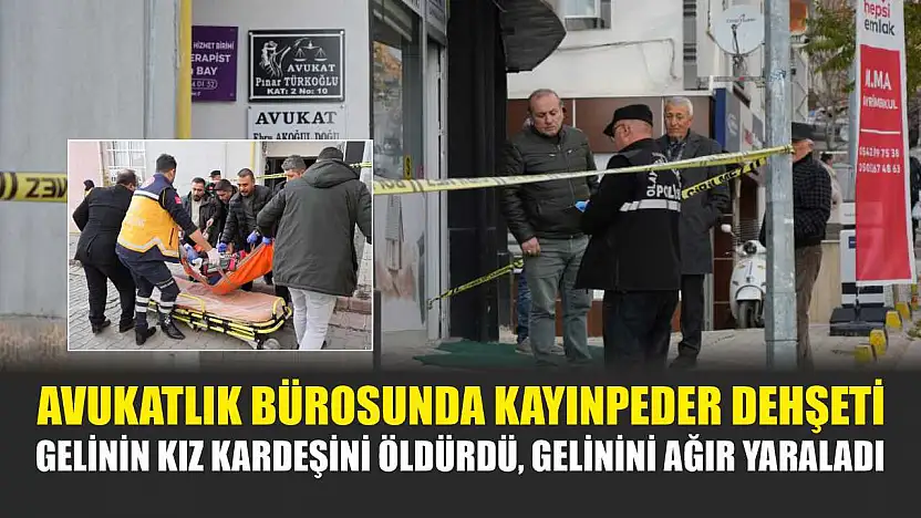 Avukatlık bürosunda kayınpeder dehşeti: Gelinin kız kardeşini öldürdü, gelinini ağır yaraladı