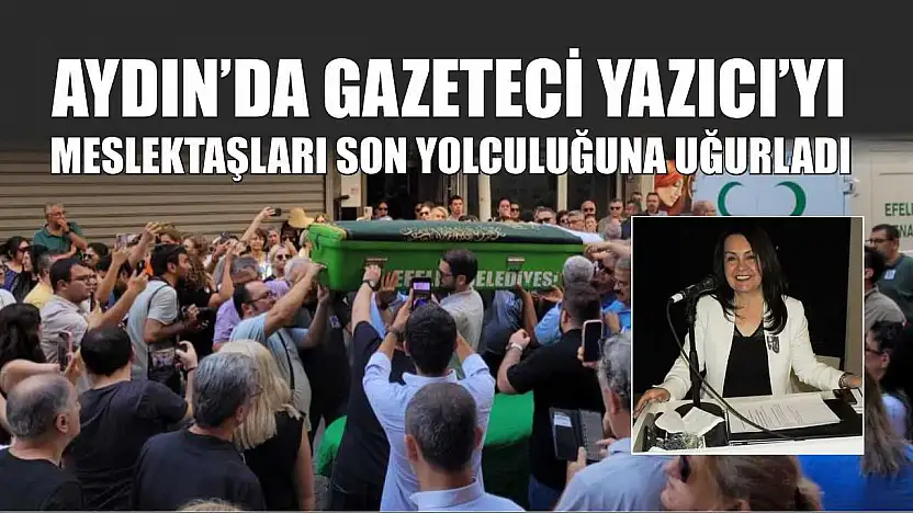 Aydın'da gazeteci Yazıcı'yı meslektaşları son yolculuğuna uğurladı