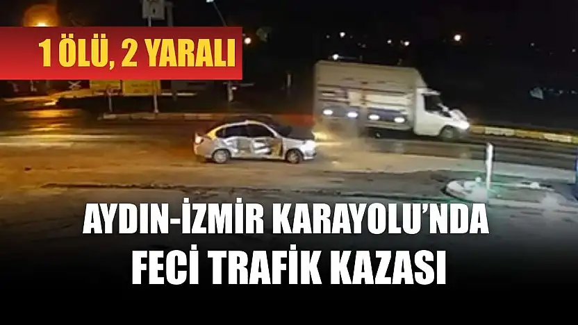 Aydın-İzmir Karayolu'nda feci trafik kazası: 1 ölü, 2 yaralı