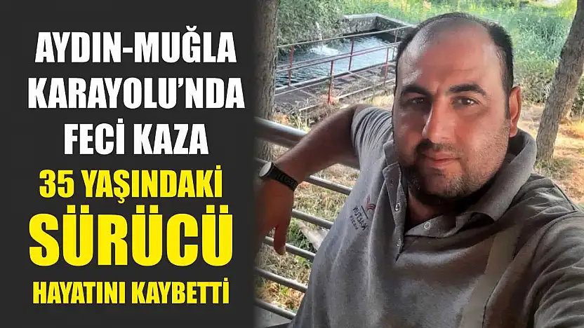 Aydın-Muğla Karayolu'nda feci kaza: 35 Yaşındaki Sürücü Hayatını Kaybetti