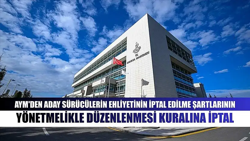AYM'den aday sürücülerin ehliyetinin iptal edilme şartlarının yönetmelikle düzenlenmesi kuralına iptal