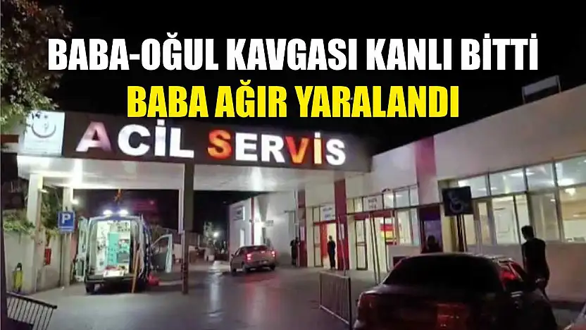 Baba-Oğul kavgası kanlı bitti: Baba ağır yaralandı