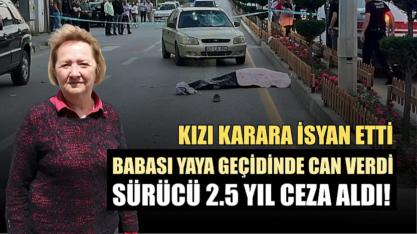 Babası yaya geçidinde can verdi, sürücü 2.5 yıl ceza aldı! Kızı karara isyan etti