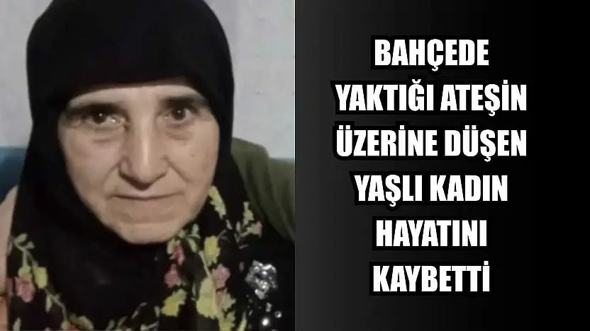 Bahçede yaktığı ateşin üzerine düşen yaşlı kadın hayatını kaybetti
