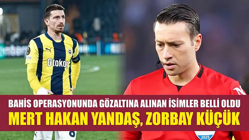 Bahis operasyonunda gözaltına alınan isimler belli oldu: Mert Hakan Yandaş, Zorbay Küçük..