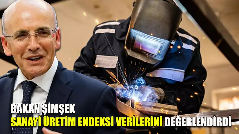 Bakan Şimşek sanayi üretim endeksi verilerini değerlendirdi