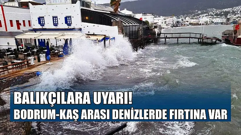 Balıkçılara uyarı, Bodrum-Kaş arası denizlerde fırtına var