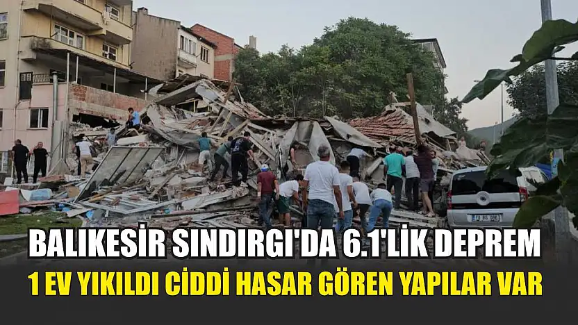 Balıkesir Sındırgı'da 6.1'lik deprem 1 ev yıkıldı ciddi hasar gören yapılar var