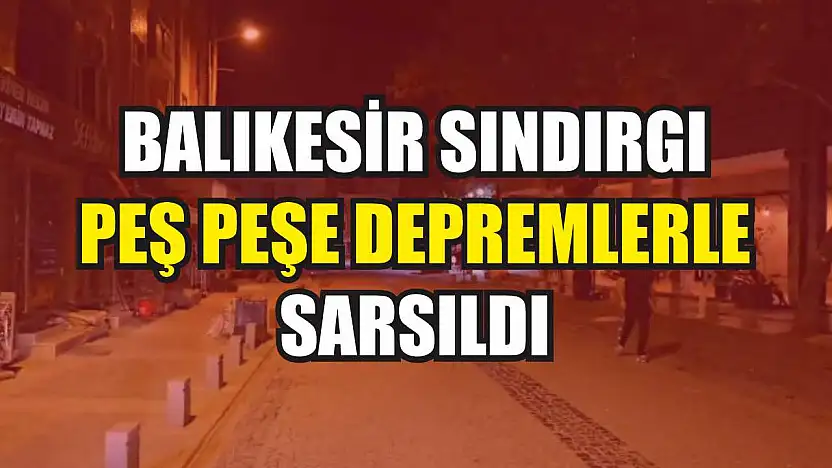 Balıkesir Sındırgı peş peşe depremlerle sarsıldı
