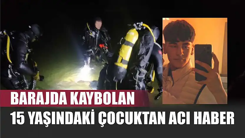 Barajda kaybolan 15 yaşındaki çocuktan acı haber