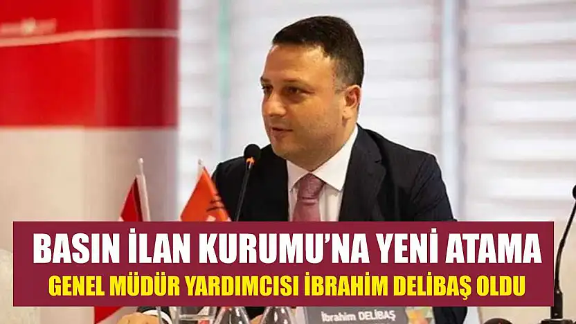 Basın İlan Kurumu'na yeni atama: Genel Müdür Yardımcısı İbrahim Delibaş oldu