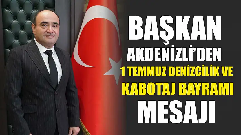 Başkan Akdenizli'den 1 Temmuz Denizcilik Ve Kabotaj Bayramı Mesajı
