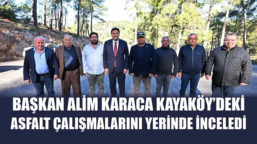 Başkan Alim Karaca Kayaköy'deki Asfalt Çalışmalarını Yerinde İnceledi