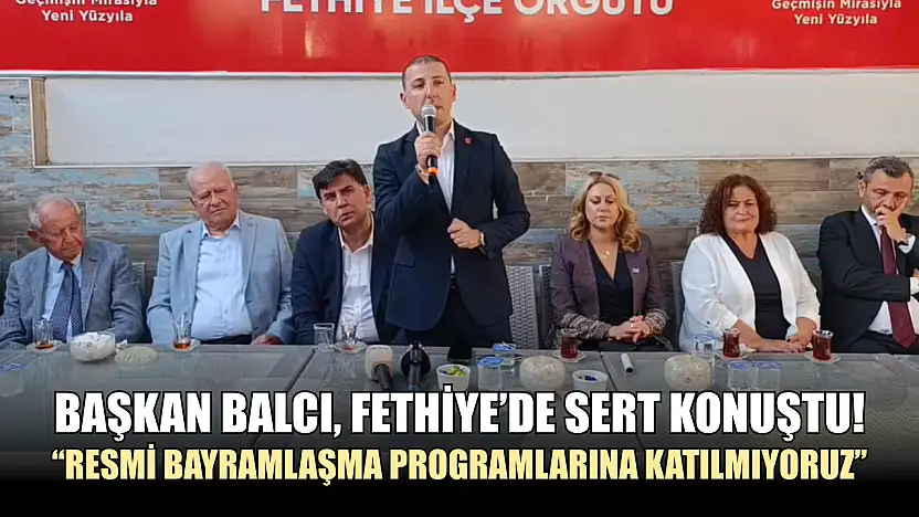 Başkan Balcı, Fethiye'de Sert Konuştu! 'Resmi bayramlaşma programlarına katılmıyoruz'