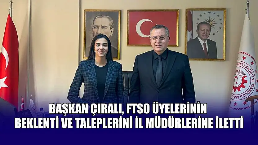 Başkan Çıralı, FTSO üyelerinin beklenti ve taleplerini İl müdürlerine iletti