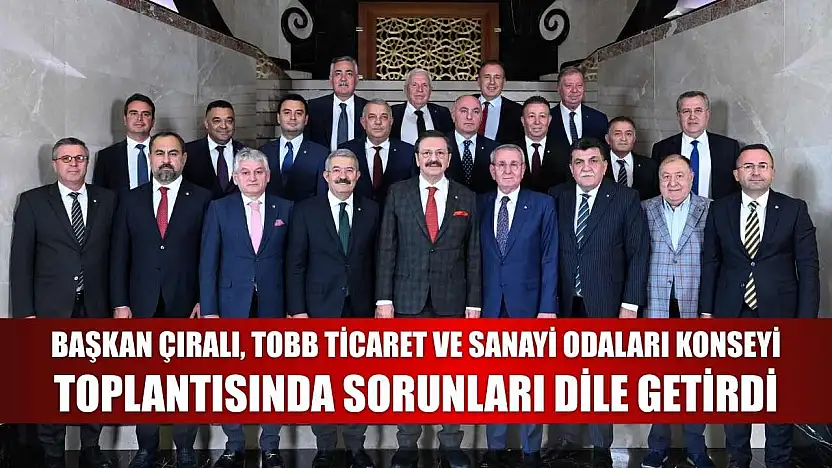 Başkan Çıralı, TOBB Ticaret ve Sanayi Odaları Konseyi toplantısında sorunları dile getirdi